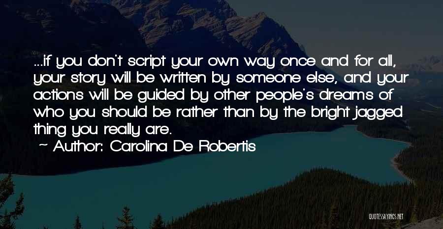 Carolina De Robertis Quotes: ...if You Don't Script Your Own Way Once And For All, Your Story Will Be Written By Someone Else, And