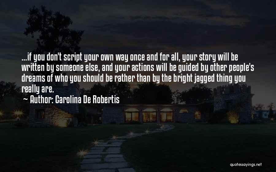 Carolina De Robertis Quotes: ...if You Don't Script Your Own Way Once And For All, Your Story Will Be Written By Someone Else, And