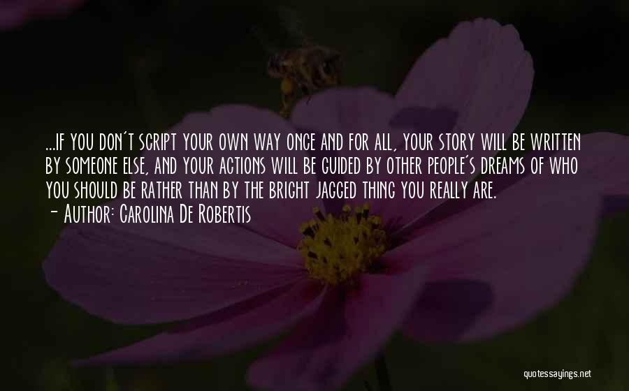 Carolina De Robertis Quotes: ...if You Don't Script Your Own Way Once And For All, Your Story Will Be Written By Someone Else, And