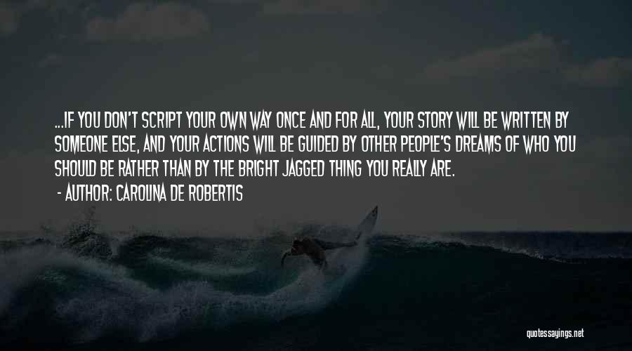 Carolina De Robertis Quotes: ...if You Don't Script Your Own Way Once And For All, Your Story Will Be Written By Someone Else, And