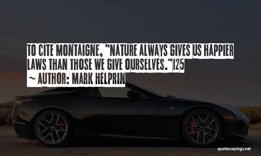 Mark Helprin Quotes: To Cite Montaigne, Nature Always Gives Us Happier Laws Than Those We Give Ourselves.125