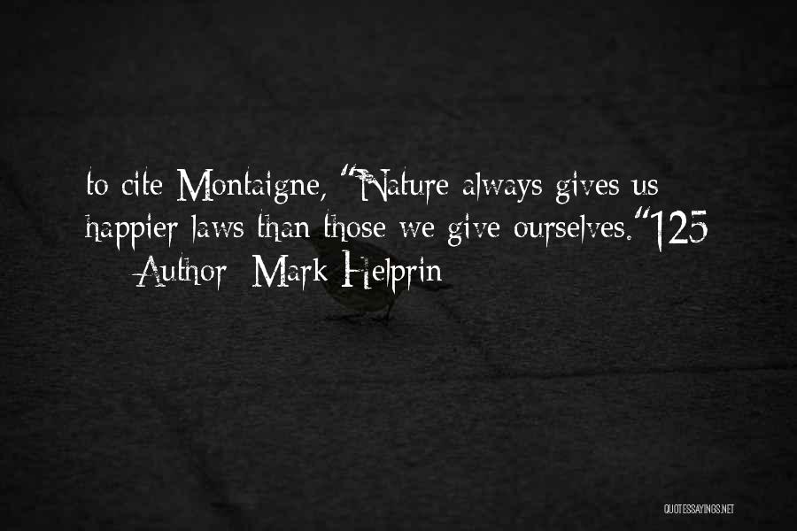 Mark Helprin Quotes: To Cite Montaigne, Nature Always Gives Us Happier Laws Than Those We Give Ourselves.125