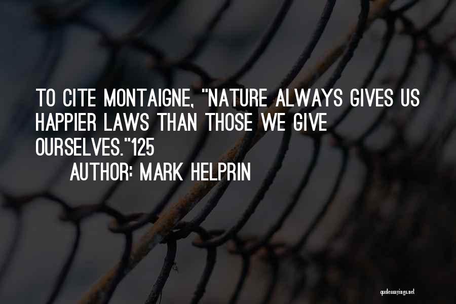 Mark Helprin Quotes: To Cite Montaigne, Nature Always Gives Us Happier Laws Than Those We Give Ourselves.125