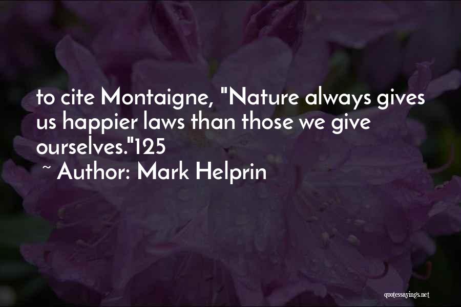 Mark Helprin Quotes: To Cite Montaigne, Nature Always Gives Us Happier Laws Than Those We Give Ourselves.125
