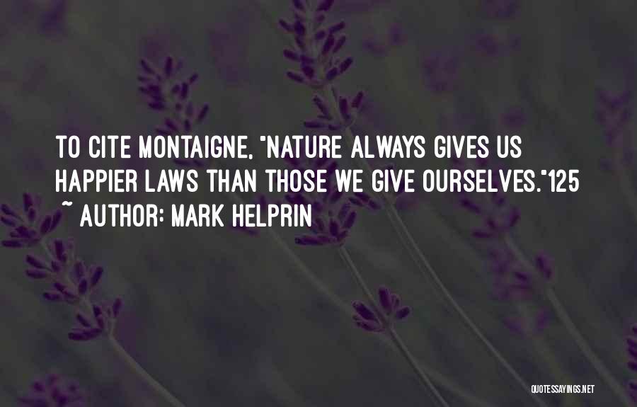 Mark Helprin Quotes: To Cite Montaigne, Nature Always Gives Us Happier Laws Than Those We Give Ourselves.125