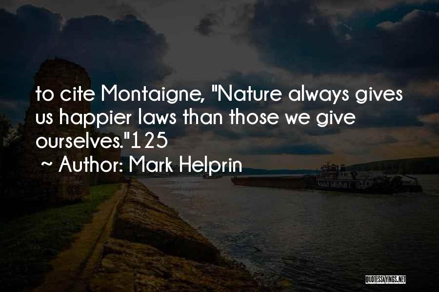 Mark Helprin Quotes: To Cite Montaigne, Nature Always Gives Us Happier Laws Than Those We Give Ourselves.125