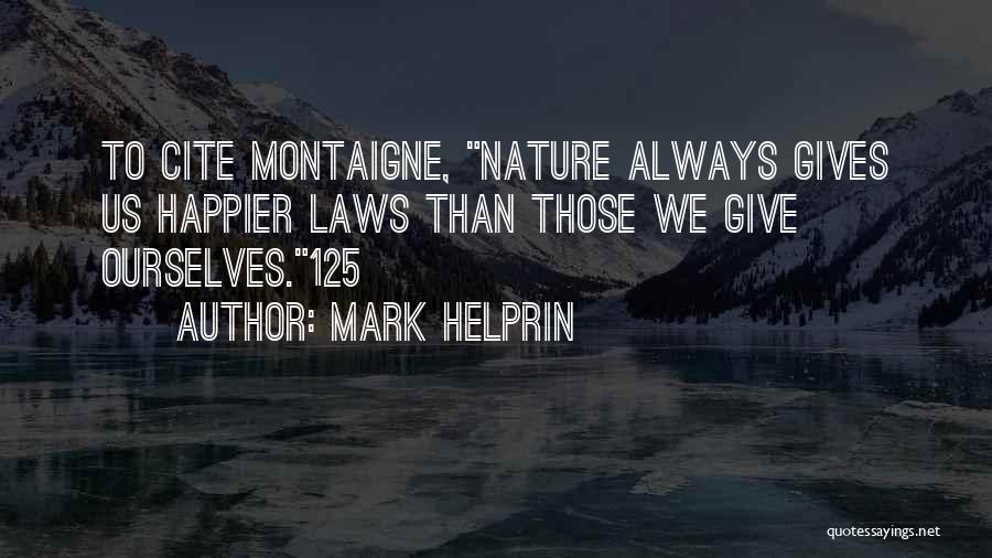 Mark Helprin Quotes: To Cite Montaigne, Nature Always Gives Us Happier Laws Than Those We Give Ourselves.125