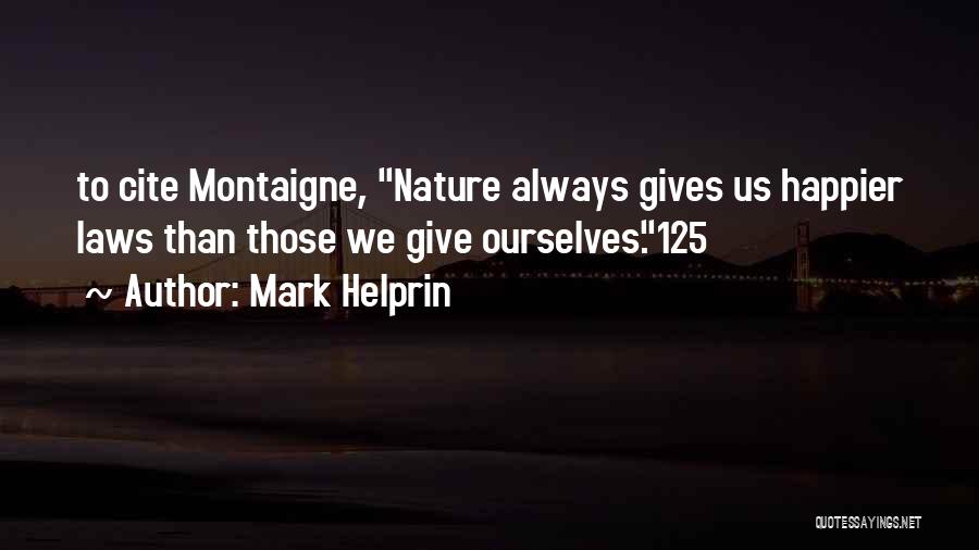 Mark Helprin Quotes: To Cite Montaigne, Nature Always Gives Us Happier Laws Than Those We Give Ourselves.125
