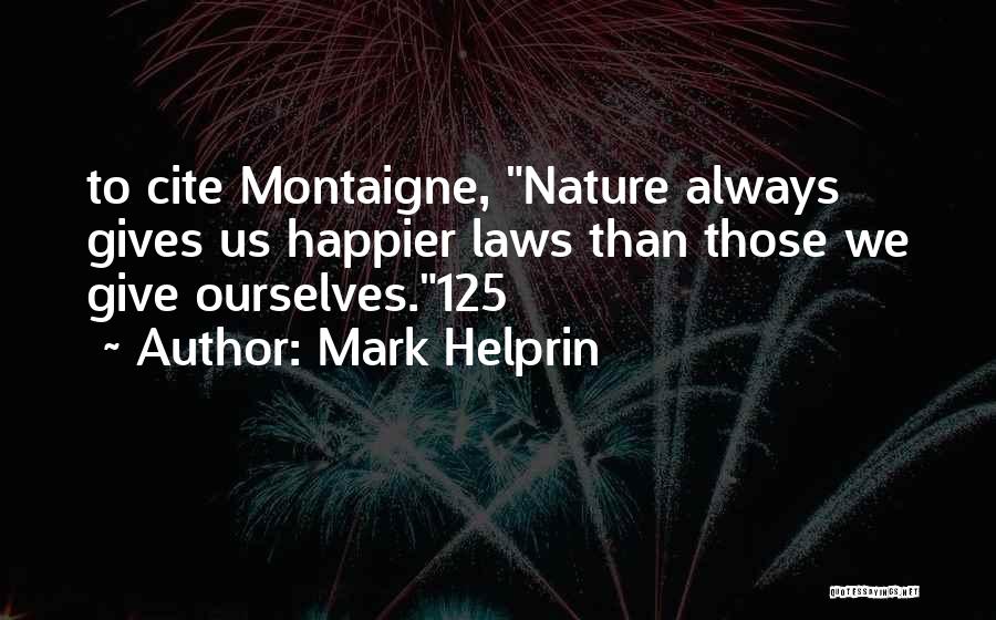 Mark Helprin Quotes: To Cite Montaigne, Nature Always Gives Us Happier Laws Than Those We Give Ourselves.125