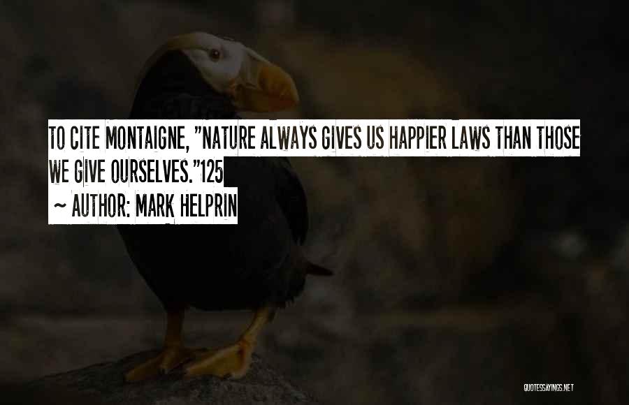 Mark Helprin Quotes: To Cite Montaigne, Nature Always Gives Us Happier Laws Than Those We Give Ourselves.125