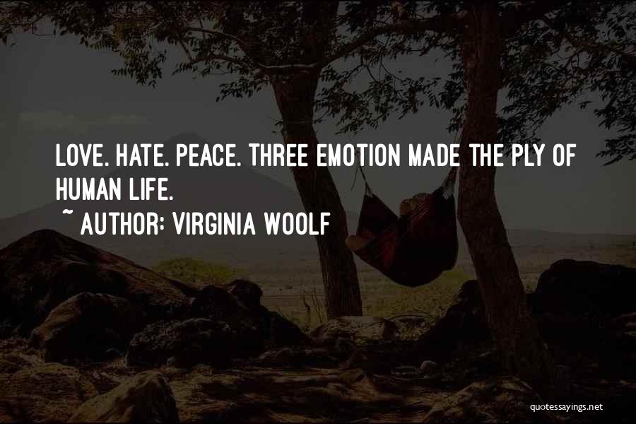 Virginia Woolf Quotes: Love. Hate. Peace. Three Emotion Made The Ply Of Human Life.