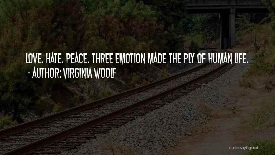 Virginia Woolf Quotes: Love. Hate. Peace. Three Emotion Made The Ply Of Human Life.