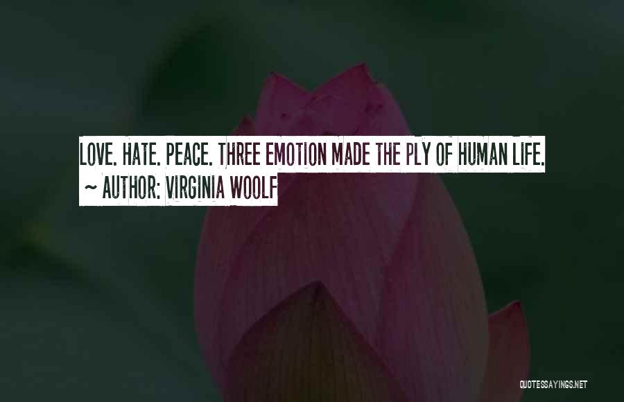 Virginia Woolf Quotes: Love. Hate. Peace. Three Emotion Made The Ply Of Human Life.