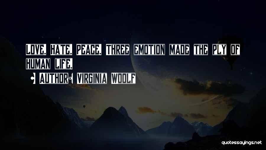 Virginia Woolf Quotes: Love. Hate. Peace. Three Emotion Made The Ply Of Human Life.