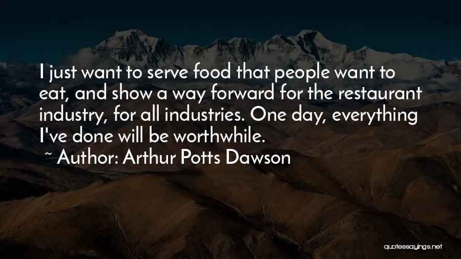 Arthur Potts Dawson Quotes: I Just Want To Serve Food That People Want To Eat, And Show A Way Forward For The Restaurant Industry,