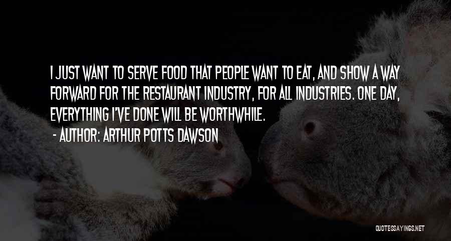 Arthur Potts Dawson Quotes: I Just Want To Serve Food That People Want To Eat, And Show A Way Forward For The Restaurant Industry,