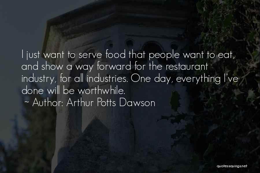 Arthur Potts Dawson Quotes: I Just Want To Serve Food That People Want To Eat, And Show A Way Forward For The Restaurant Industry,