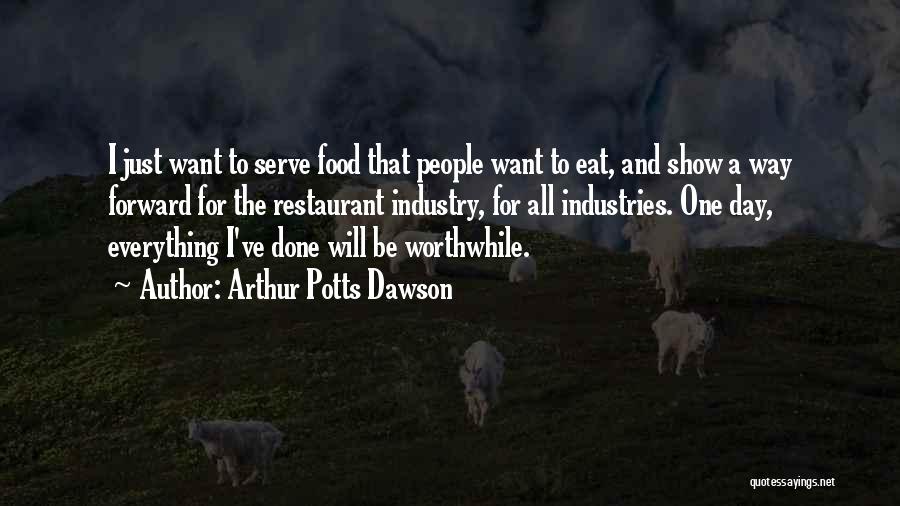 Arthur Potts Dawson Quotes: I Just Want To Serve Food That People Want To Eat, And Show A Way Forward For The Restaurant Industry,