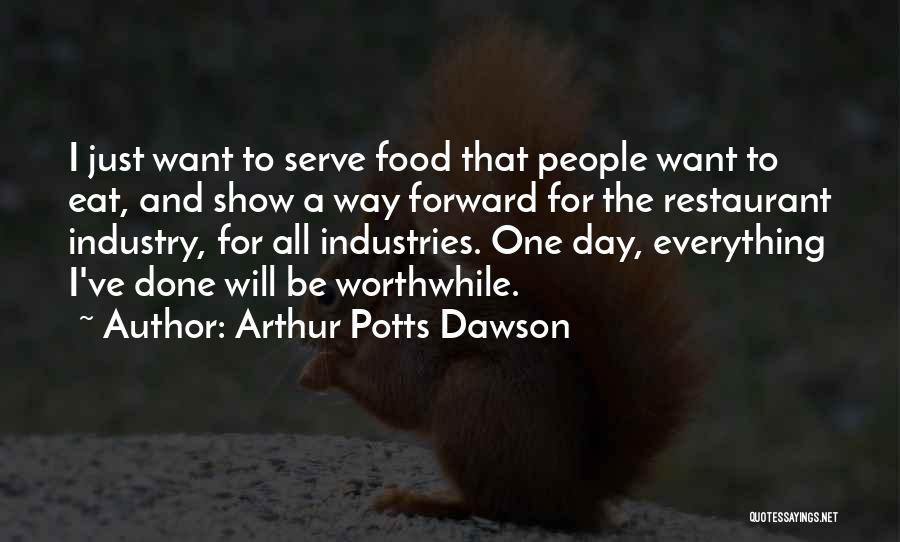 Arthur Potts Dawson Quotes: I Just Want To Serve Food That People Want To Eat, And Show A Way Forward For The Restaurant Industry,