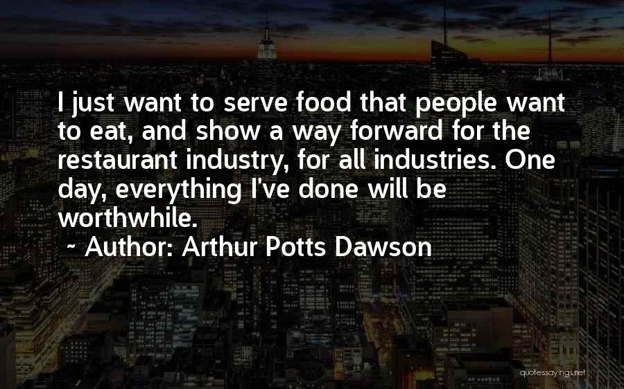 Arthur Potts Dawson Quotes: I Just Want To Serve Food That People Want To Eat, And Show A Way Forward For The Restaurant Industry,