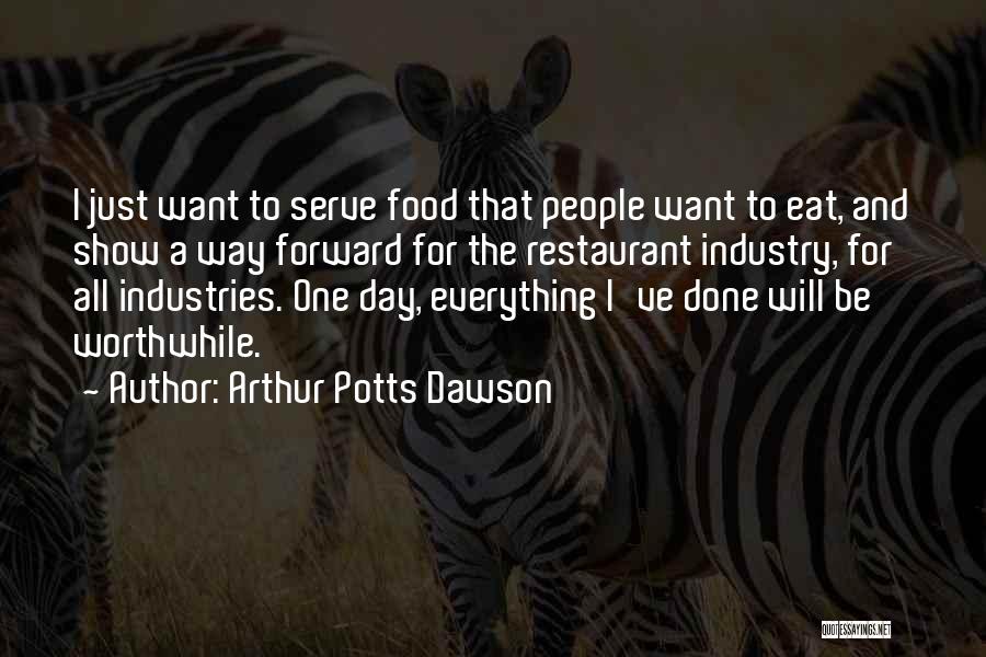 Arthur Potts Dawson Quotes: I Just Want To Serve Food That People Want To Eat, And Show A Way Forward For The Restaurant Industry,