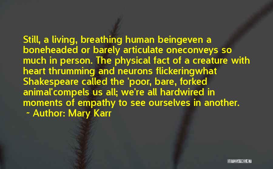 Mary Karr Quotes: Still, A Living, Breathing Human Beingeven A Boneheaded Or Barely Articulate Oneconveys So Much In Person. The Physical Fact Of