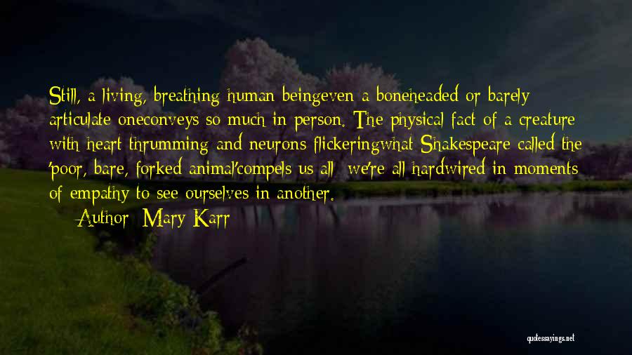 Mary Karr Quotes: Still, A Living, Breathing Human Beingeven A Boneheaded Or Barely Articulate Oneconveys So Much In Person. The Physical Fact Of