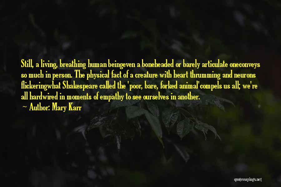 Mary Karr Quotes: Still, A Living, Breathing Human Beingeven A Boneheaded Or Barely Articulate Oneconveys So Much In Person. The Physical Fact Of