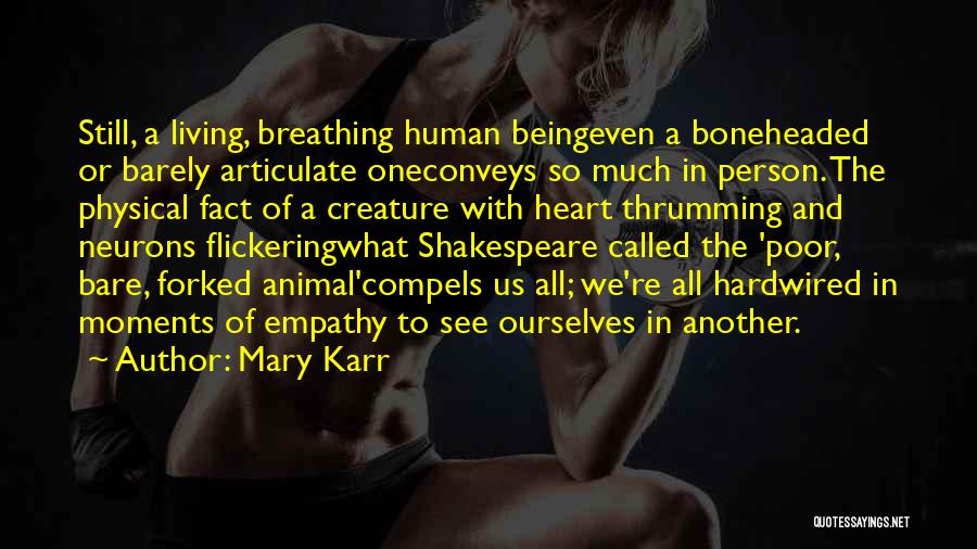 Mary Karr Quotes: Still, A Living, Breathing Human Beingeven A Boneheaded Or Barely Articulate Oneconveys So Much In Person. The Physical Fact Of