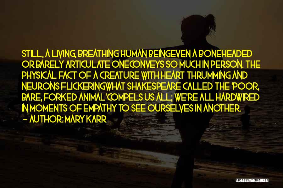 Mary Karr Quotes: Still, A Living, Breathing Human Beingeven A Boneheaded Or Barely Articulate Oneconveys So Much In Person. The Physical Fact Of