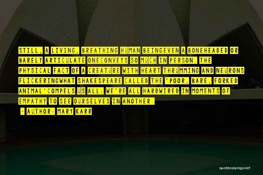 Mary Karr Quotes: Still, A Living, Breathing Human Beingeven A Boneheaded Or Barely Articulate Oneconveys So Much In Person. The Physical Fact Of