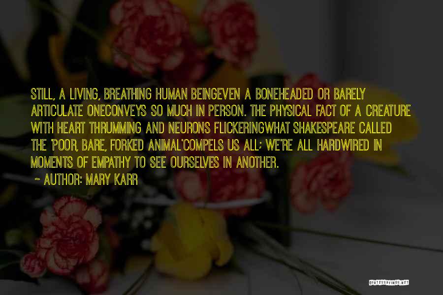 Mary Karr Quotes: Still, A Living, Breathing Human Beingeven A Boneheaded Or Barely Articulate Oneconveys So Much In Person. The Physical Fact Of