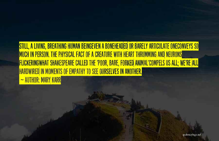 Mary Karr Quotes: Still, A Living, Breathing Human Beingeven A Boneheaded Or Barely Articulate Oneconveys So Much In Person. The Physical Fact Of