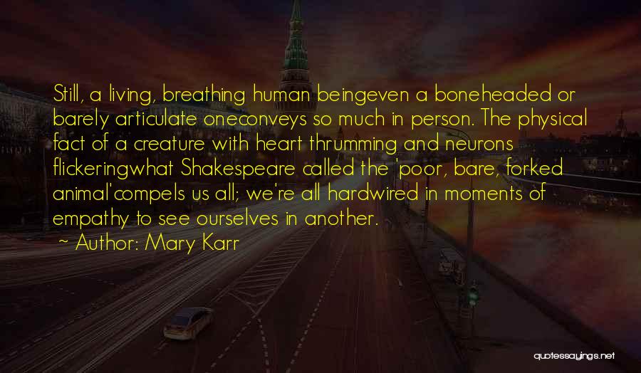 Mary Karr Quotes: Still, A Living, Breathing Human Beingeven A Boneheaded Or Barely Articulate Oneconveys So Much In Person. The Physical Fact Of