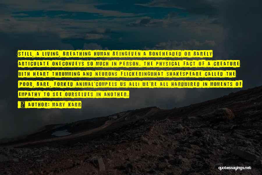 Mary Karr Quotes: Still, A Living, Breathing Human Beingeven A Boneheaded Or Barely Articulate Oneconveys So Much In Person. The Physical Fact Of