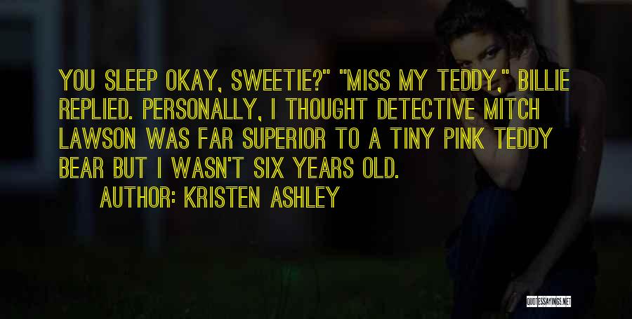 Kristen Ashley Quotes: You Sleep Okay, Sweetie? Miss My Teddy, Billie Replied. Personally, I Thought Detective Mitch Lawson Was Far Superior To A