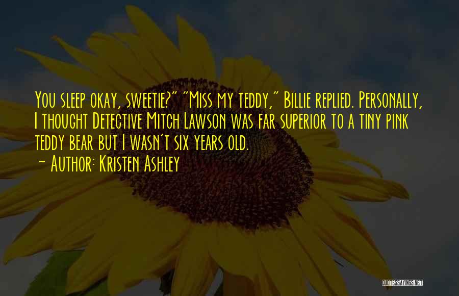 Kristen Ashley Quotes: You Sleep Okay, Sweetie? Miss My Teddy, Billie Replied. Personally, I Thought Detective Mitch Lawson Was Far Superior To A