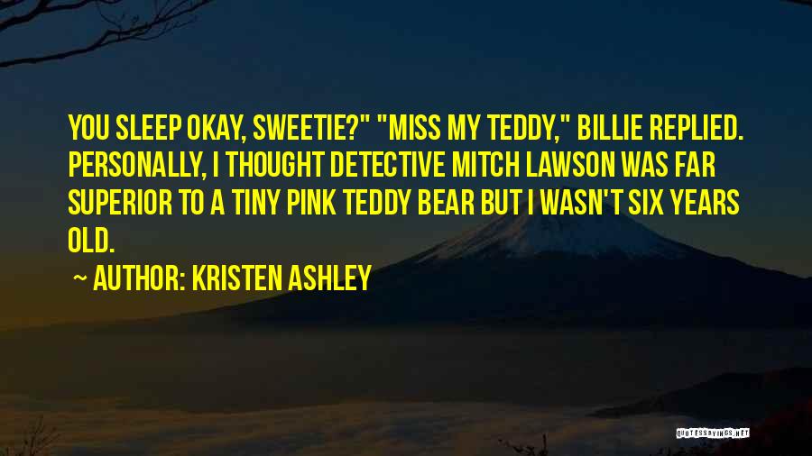 Kristen Ashley Quotes: You Sleep Okay, Sweetie? Miss My Teddy, Billie Replied. Personally, I Thought Detective Mitch Lawson Was Far Superior To A