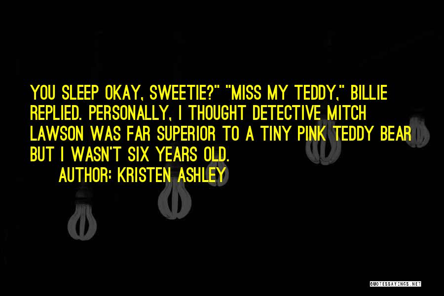 Kristen Ashley Quotes: You Sleep Okay, Sweetie? Miss My Teddy, Billie Replied. Personally, I Thought Detective Mitch Lawson Was Far Superior To A