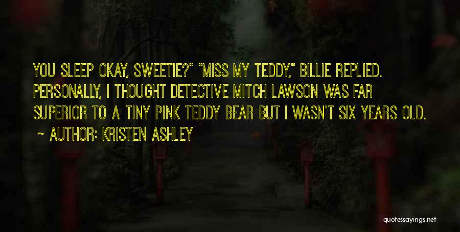 Kristen Ashley Quotes: You Sleep Okay, Sweetie? Miss My Teddy, Billie Replied. Personally, I Thought Detective Mitch Lawson Was Far Superior To A