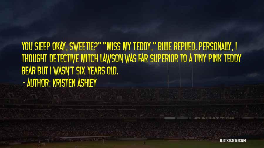Kristen Ashley Quotes: You Sleep Okay, Sweetie? Miss My Teddy, Billie Replied. Personally, I Thought Detective Mitch Lawson Was Far Superior To A