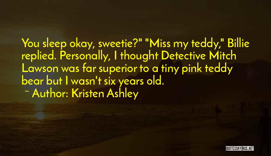 Kristen Ashley Quotes: You Sleep Okay, Sweetie? Miss My Teddy, Billie Replied. Personally, I Thought Detective Mitch Lawson Was Far Superior To A