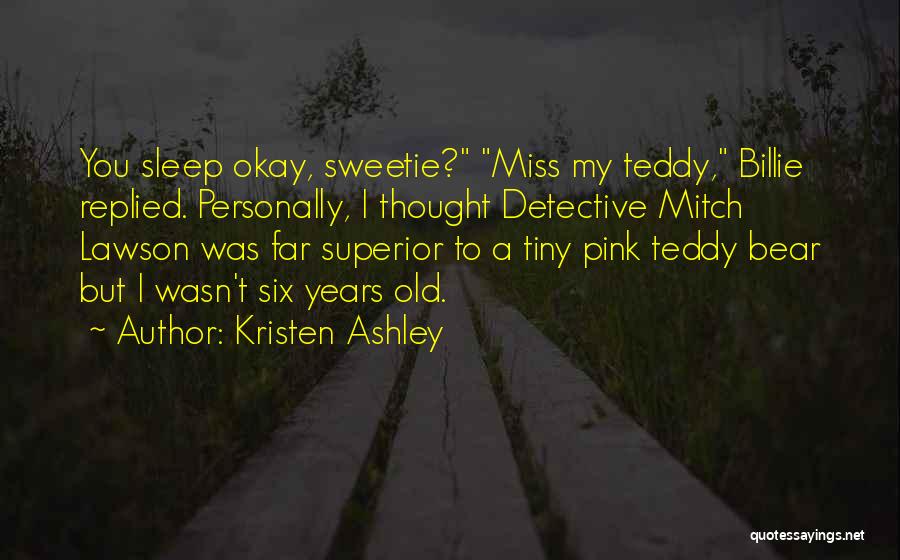 Kristen Ashley Quotes: You Sleep Okay, Sweetie? Miss My Teddy, Billie Replied. Personally, I Thought Detective Mitch Lawson Was Far Superior To A