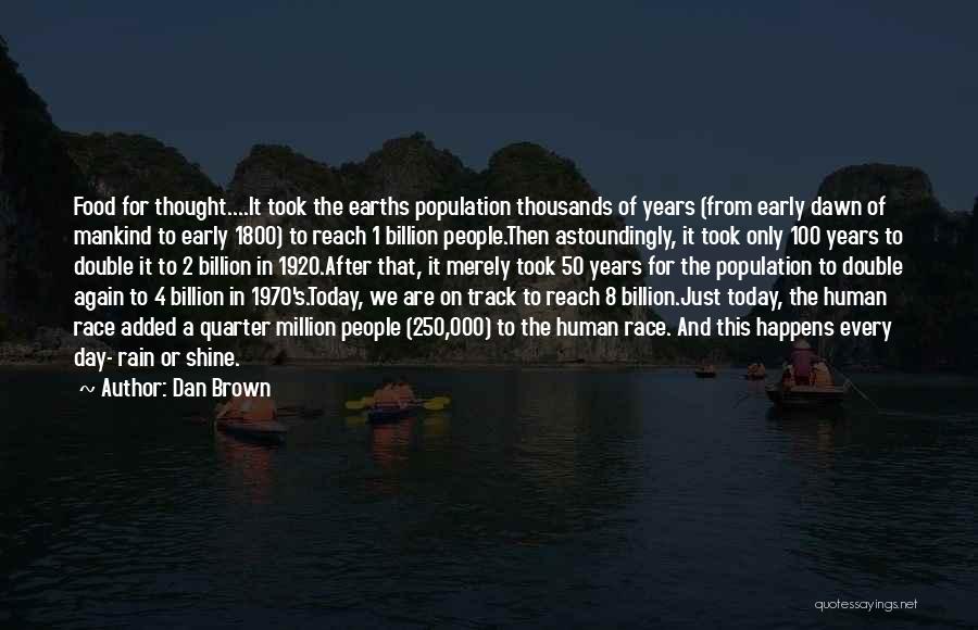 Dan Brown Quotes: Food For Thought....it Took The Earths Population Thousands Of Years (from Early Dawn Of Mankind To Early 1800) To Reach