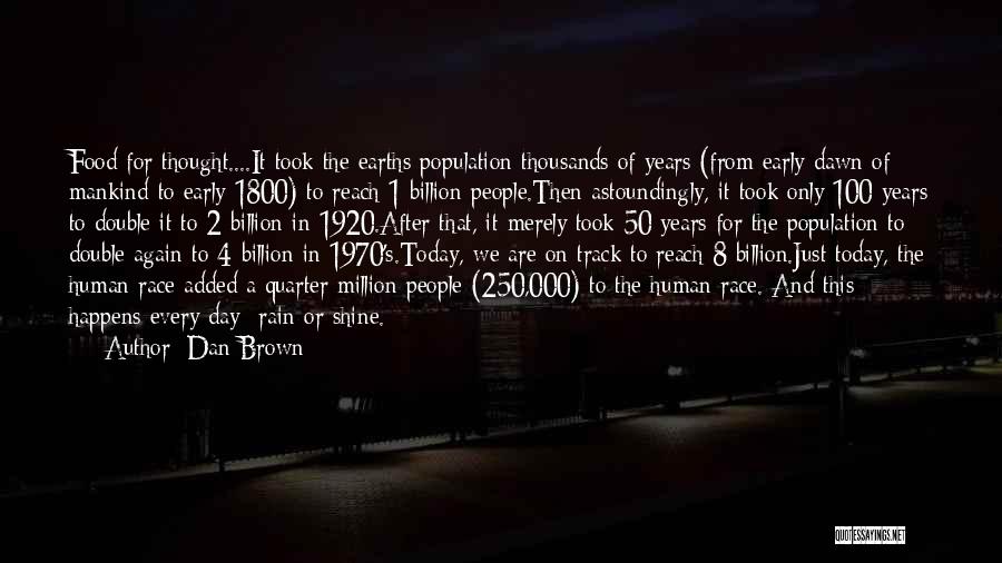 Dan Brown Quotes: Food For Thought....it Took The Earths Population Thousands Of Years (from Early Dawn Of Mankind To Early 1800) To Reach