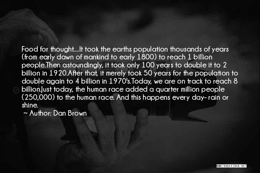 Dan Brown Quotes: Food For Thought....it Took The Earths Population Thousands Of Years (from Early Dawn Of Mankind To Early 1800) To Reach