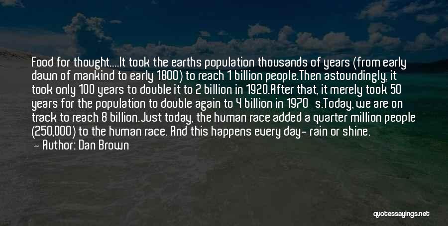 Dan Brown Quotes: Food For Thought....it Took The Earths Population Thousands Of Years (from Early Dawn Of Mankind To Early 1800) To Reach