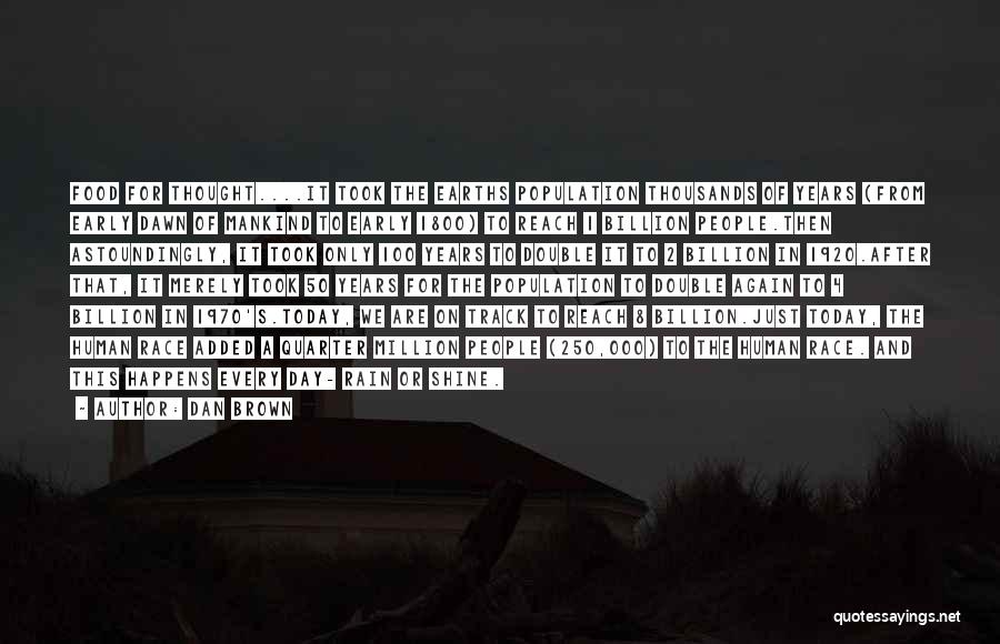 Dan Brown Quotes: Food For Thought....it Took The Earths Population Thousands Of Years (from Early Dawn Of Mankind To Early 1800) To Reach