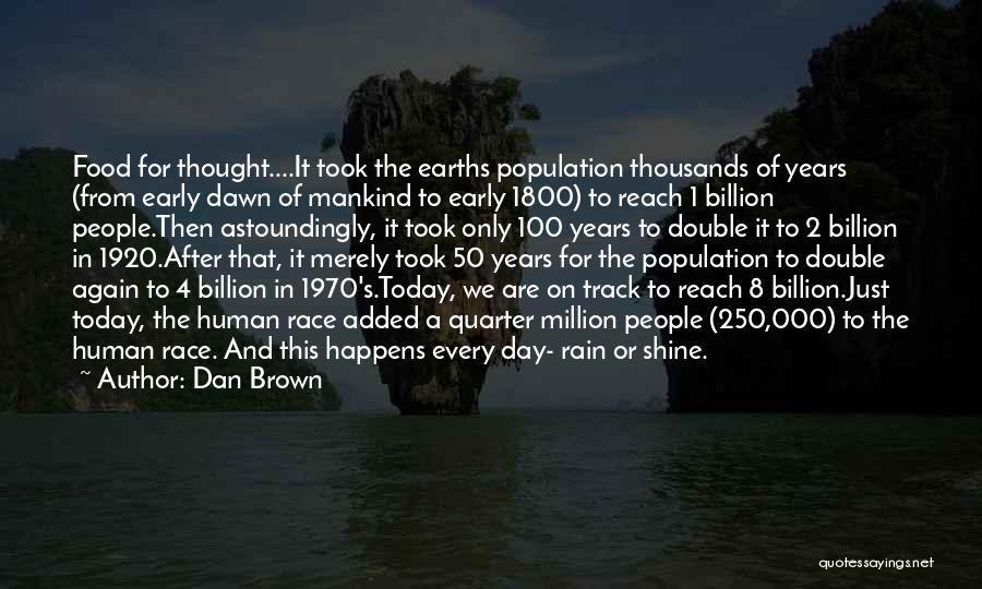 Dan Brown Quotes: Food For Thought....it Took The Earths Population Thousands Of Years (from Early Dawn Of Mankind To Early 1800) To Reach