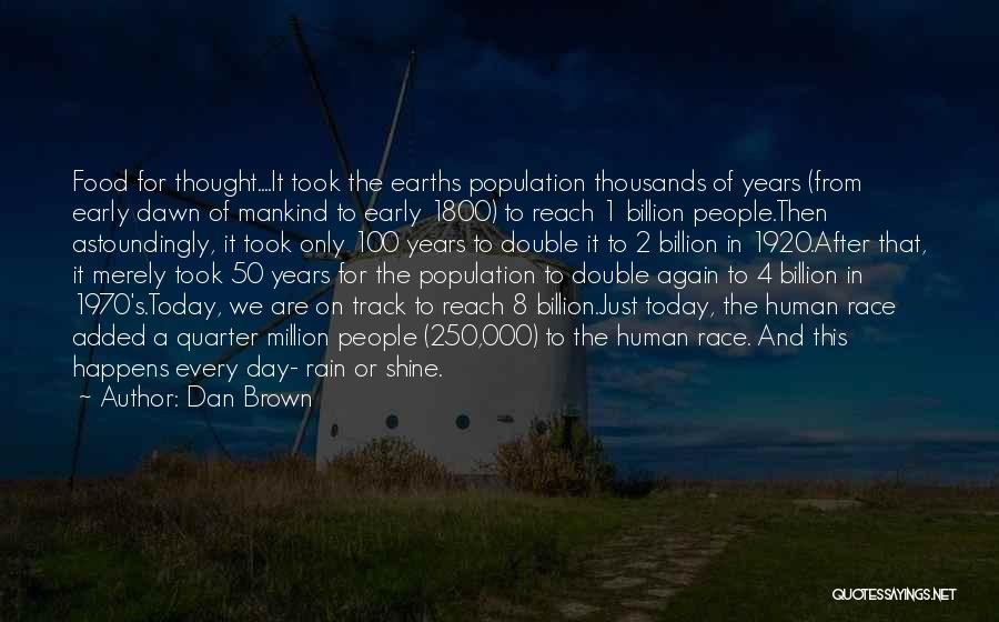 Dan Brown Quotes: Food For Thought....it Took The Earths Population Thousands Of Years (from Early Dawn Of Mankind To Early 1800) To Reach